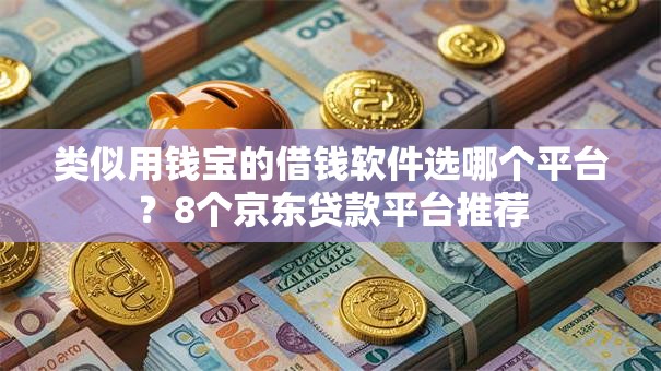 类似用钱宝的借钱软件选哪个平台？8个京东贷款平台推荐