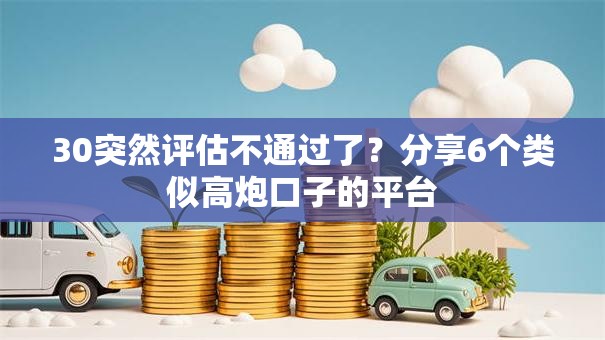 30突然评估不通过了？分享6个类似高炮口子的平台