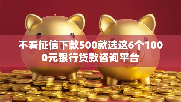 不看征信下款500就选这6个1000元银行贷款咨询平台