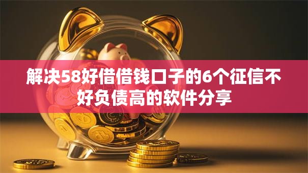 解决58好借借钱口子的6个征信不好负债高的软件分享