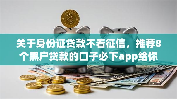 关于身份证贷款不看征信，推荐8个黑户贷款的口子必下app给你