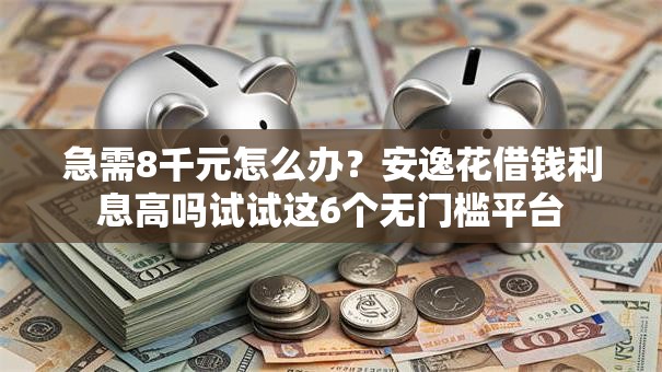 急需8千元怎么办？安逸花借钱利息高吗试试这6个无门槛平台