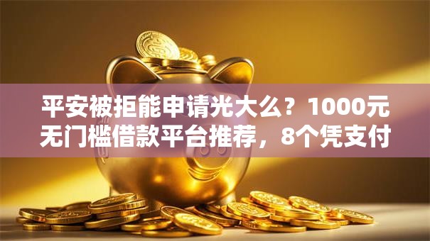 平安被拒能申请光大么？1000元无门槛借款平台推荐，8个凭支付宝花呗贷款的软件盘点