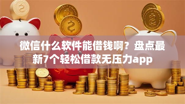 微信什么软件能借钱啊？盘点最新7个轻松借款无压力app