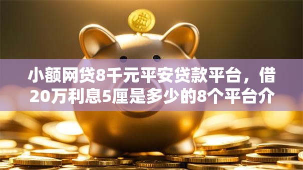 小额网贷8千元平安贷款平台，借20万利息5厘是多少的8个平台介绍