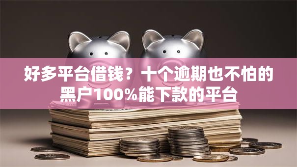 好多平台借钱？十个逾期也不怕的黑户100%能下款的平台
