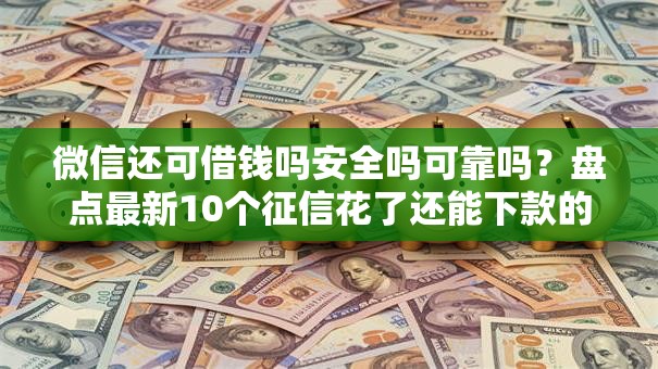 微信还可借钱吗安全吗可靠吗？盘点最新10个征信花了还能下款的几千小额度平台