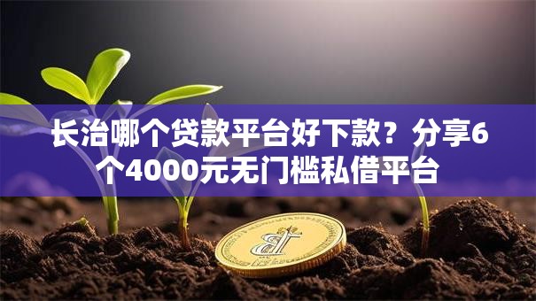 长治哪个贷款平台好下款？分享6个4000元无门槛私借平台