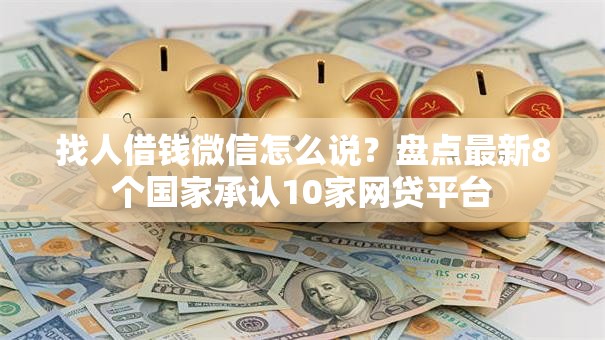 找人借钱微信怎么说？盘点最新8个国家承认10家网贷平台