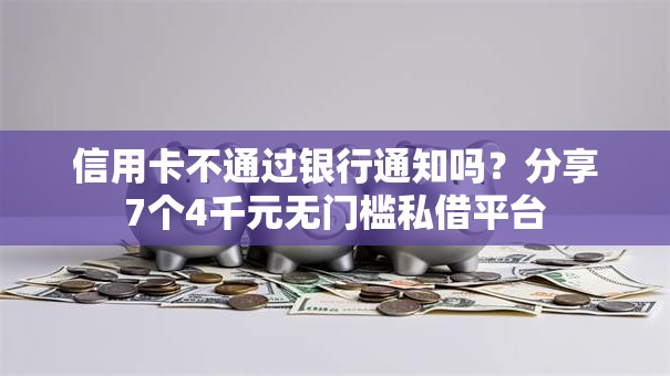信用卡不通过银行通知吗？分享7个4千元无门槛私借平台