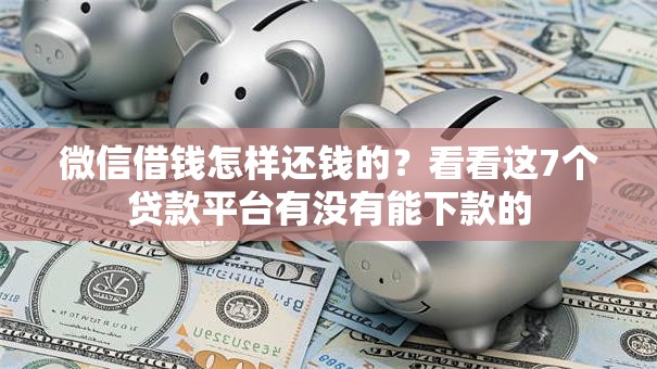 微信借钱怎样还钱的？看看这7个贷款平台有没有能下款的