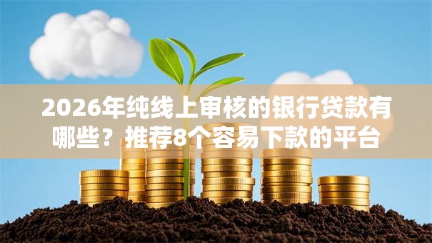 2026年纯线上审核的银行贷款有哪些?推荐8个容易下款的平台 2026年纯线上审核的银行贷款有哪些?推荐8个容易下款的平台
