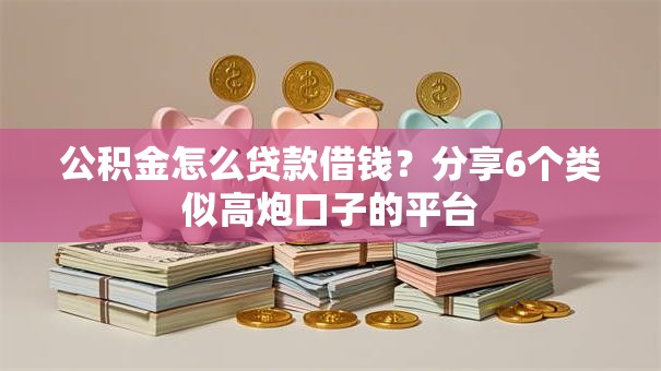 公积金怎么贷款借钱？分享6个类似高炮口子的平台
