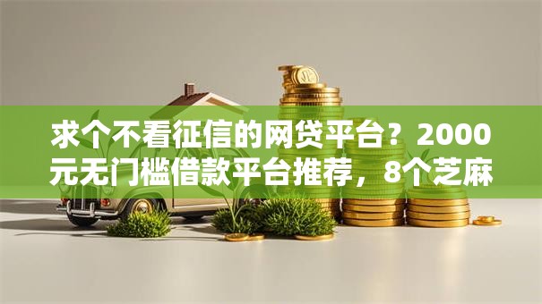 求个不看征信的网贷平台？2000元无门槛借款平台推荐，8个芝麻信用439分下款的口子盘点