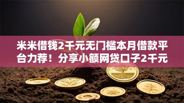 米米借钱2千元无门槛本月借款平台力荐！分享小额网贷口子2千元无门槛借款