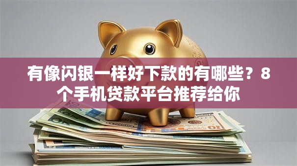 有像闪银一样好下款的有哪些？8个手机贷款平台推荐给你