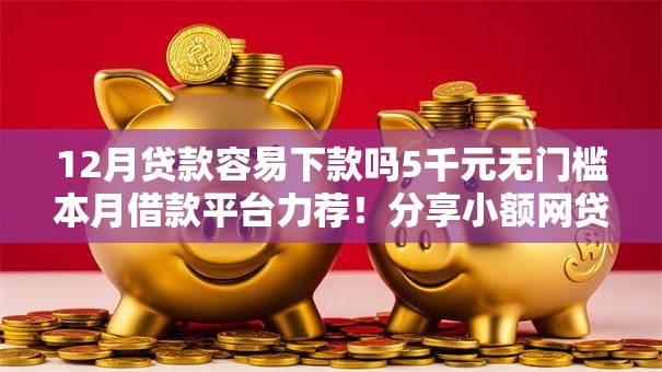 12月贷款容易下款吗5千元无门槛本月借款平台力荐！分享小额网贷口子5千元无门槛借款