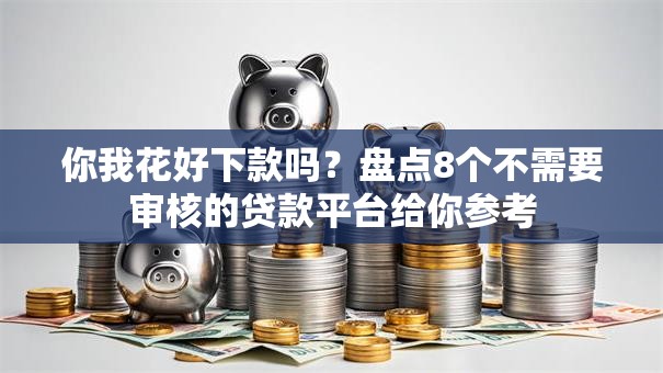 你我花好下款吗？盘点8个不需要审核的贷款平台给你参考
