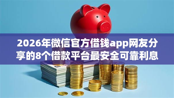 2026年微信官方借钱app网友分享的8个借款平台最安全可靠利息低我觉得不错! 2026年微信官方借钱app网友分享的8个借款平台最安全可靠利息低我觉得不错!