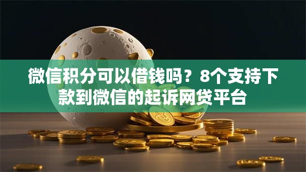 微信积分可以借钱吗？8个支持下款到微信的起诉网贷平台