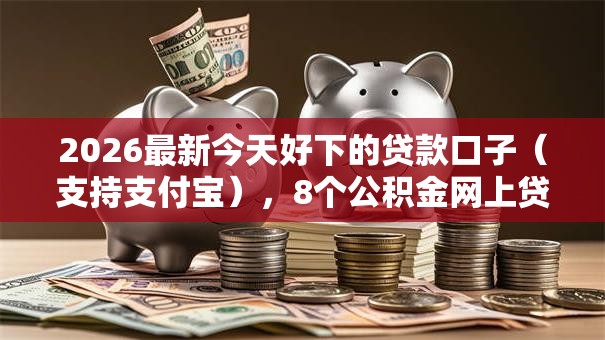 2026最新今天好下的贷款口子（支持支付宝），8个公积金网上贷款平台无私分享