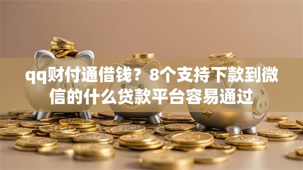 qq财付通借钱？8个支持下款到微信的什么贷款平台容易通过