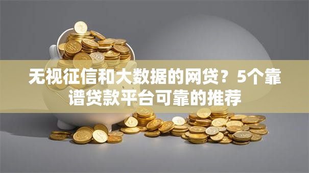 无视征信和大数据的网贷？5个靠谱贷款平台可靠的推荐
