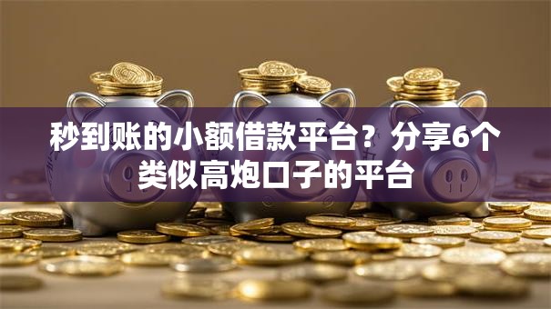 秒到账的小额借款平台？分享6个类似高炮口子的平台