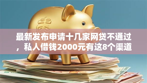 最新发布申请十几家网贷不通过，私人借钱2000元有这8个渠道