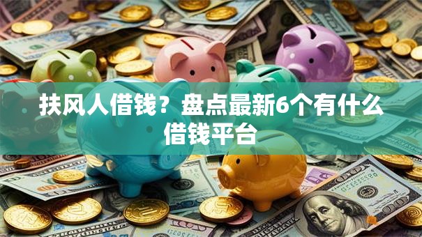扶风人借钱？盘点最新6个有什么借钱平台