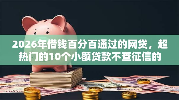 2026年借钱百分百通过的网贷，超热门的10个小额贷款不查征信的软件推荐