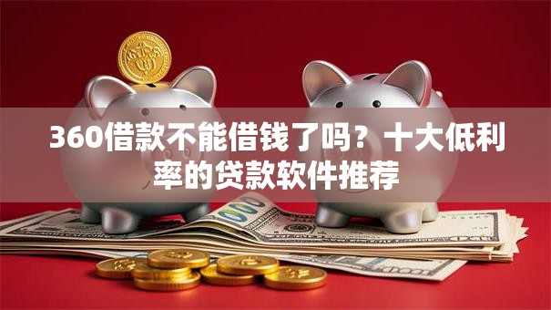 360借款不能借钱了吗？十大低利率的贷款软件推荐