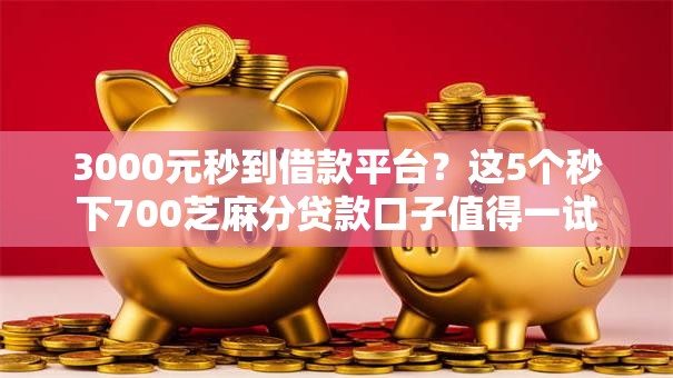3000元秒到借款平台？这5个秒下700芝麻分贷款口子值得一试
