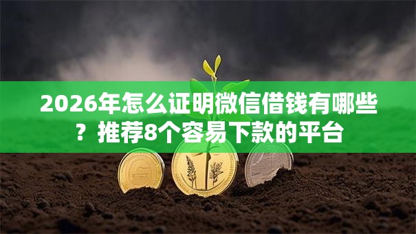 2026年怎么证明微信借钱有哪些？推荐8个容易下款的平台