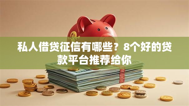 私人借贷征信有哪些？8个好的贷款平台推荐给你