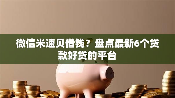 微信米速贝借钱？盘点最新6个贷款好贷的平台