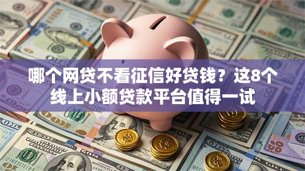 哪个网贷不看征信好贷钱？这8个线上小额贷款平台值得一试