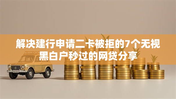 解决建行申请二卡被拒的7个无视黑白户秒过的网贷分享