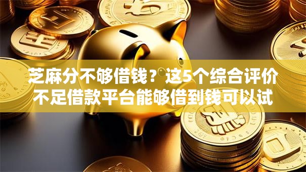 芝麻分不够借钱？这5个综合评价不足借款平台能够借到钱可以试试