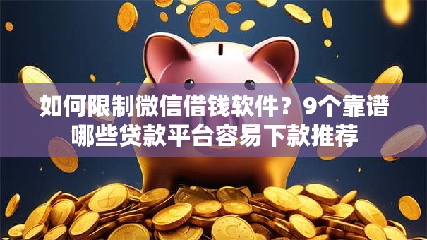 如何限制微信借钱软件？9个靠谱哪些贷款平台容易下款推荐