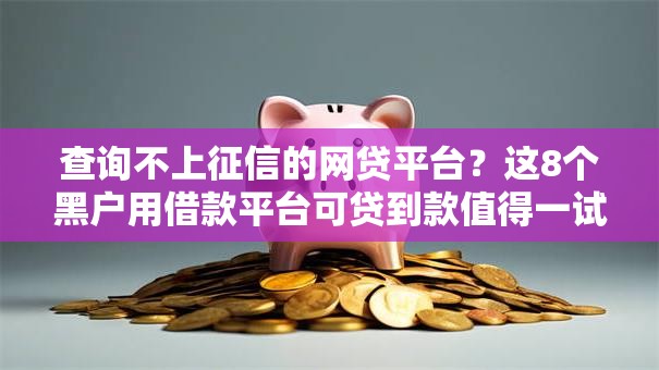 查询不上征信的网贷平台？这8个黑户用借款平台可贷到款值得一试