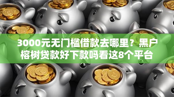 3000元无门槛借款去哪里？黑户榕树贷款好下款吗看这8个平台