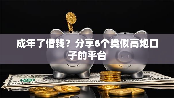 成年了借钱？分享6个类似高炮口子的平台