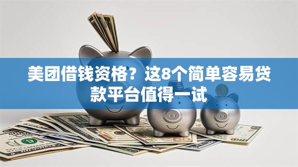 美团借钱资格？这8个简单容易贷款平台值得一试