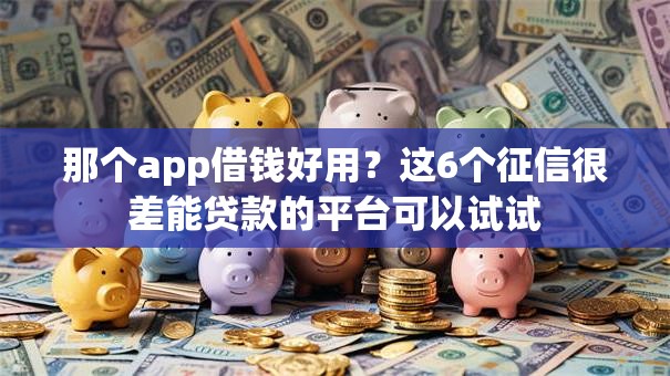 那个app借钱好用？这6个征信很差能贷款的平台可以试试