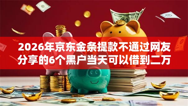 2026年京东金条提款不通过网友分享的6个黑户当天可以借到二万的平台我觉得不错! 2026年京东金条提款不通过网友分享的6个黑户当天可以借到二万的平台我觉得不错!
