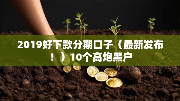 2019好下款分期口子（最新发布！）10个高炮黑户