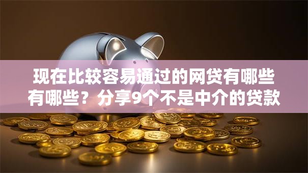 现在比较容易通过的网贷有哪些有哪些？分享9个不是中介的贷款平台