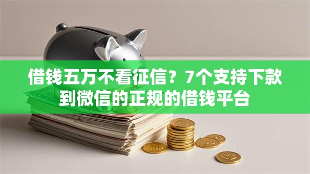 借钱五万不看征信？7个支持下款到微信的正规的借钱平台