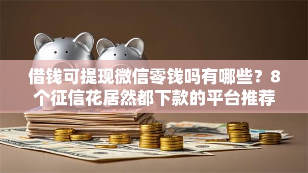 借钱可提现微信零钱吗有哪些？8个征信花居然都下款的平台推荐给你